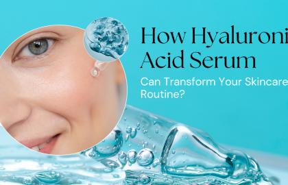 How Hyaluronic Acid Serum Can Transform Your Skincare Routine?