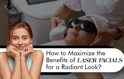 How to Maximize The Benefits of Laser Facials For A Radiant Look?